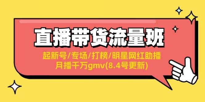 直播带货流量班：起新号/专场/打榜/明星网红助播/月播千万gmv(8.4号更新)-网创社区