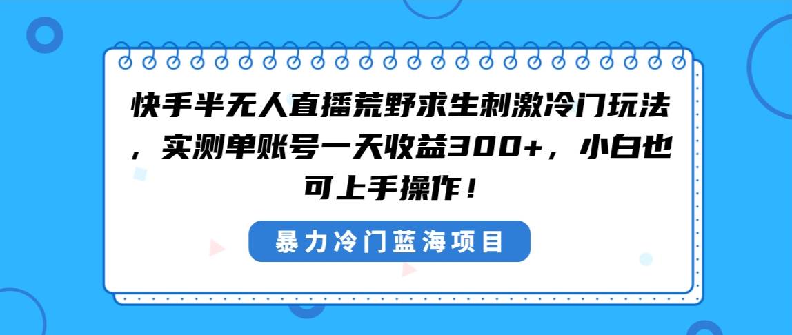 快手半无人直播荒野求生刺激冷门玩法，实测单账号一天收益300+，小白也…-网创社区