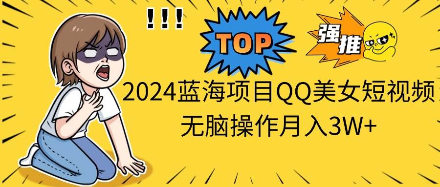 2024蓝海项目QQ美女短视频无脑操作月入3W+-网创社区
