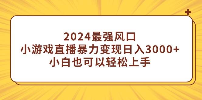 2024最强风口，小游戏直播暴力变现日入3000+小白也可以轻松上手-网创社区