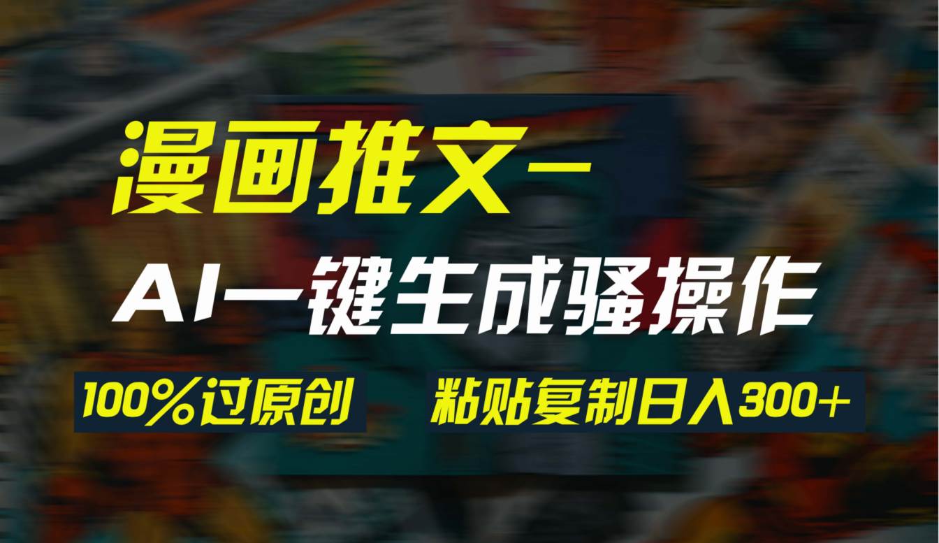 AI一键生成漫画爆款视频，3分钟1条双重去重100%过原创，粘贴复制日入300+-网创社区