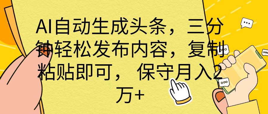 AI自动生成头条，三分钟轻松发布内容，复制粘贴即可， 保底月入2万+-网创社区