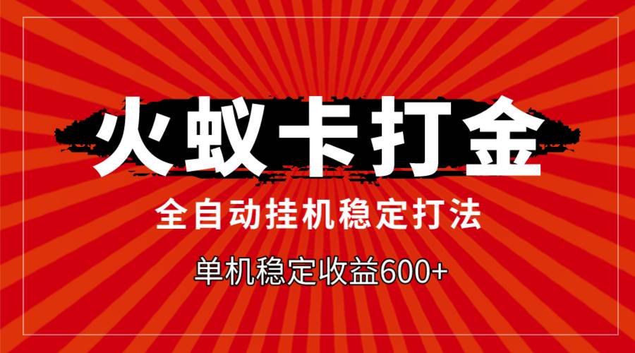 火蚁卡打金，全自动稳定打法，单机收益600+-网创社区