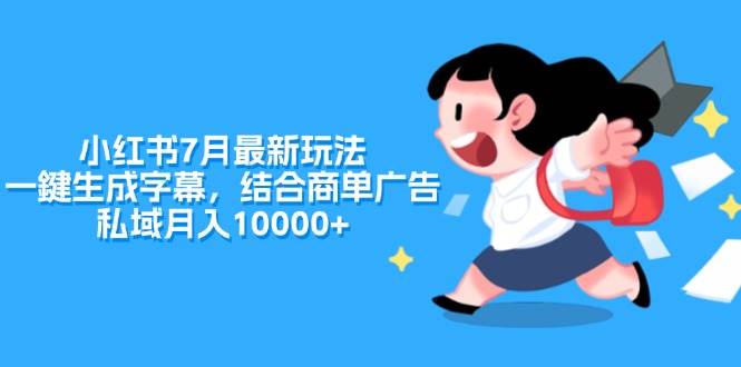 小红书7月最新玩法，一鍵生成字幕，结合商单广告，私域月入10000+-网创社区