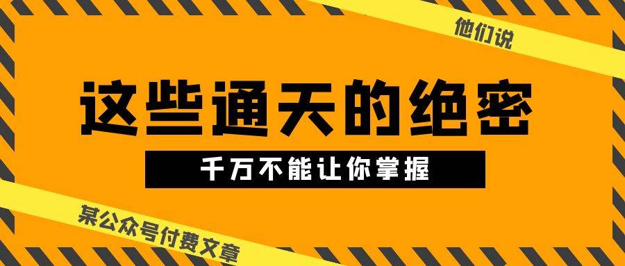 某公众号付费文章《他们说 “ 这些通天的绝密，千万不能让你掌握! ”》-网创社区