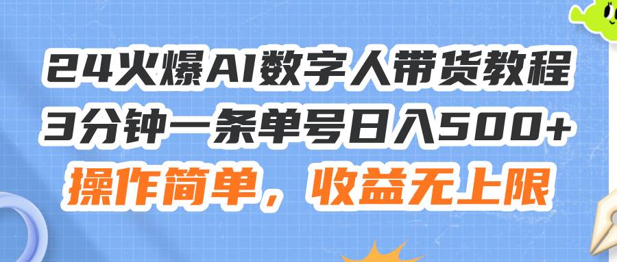 24火爆AI数字人带货教程，3分钟一条单号日入500+，操作简单，收益无上限-网创社区