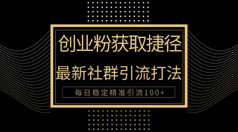 创业粉捷径！最新被动引流方法大揭秘，实现每日100+精准引流-网创社区