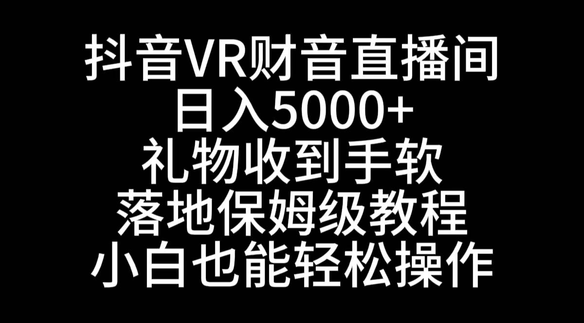 抖音VR财神直播间，日入5000+，礼物收到手软，落地式保姆级教程，小白也…-网创社区