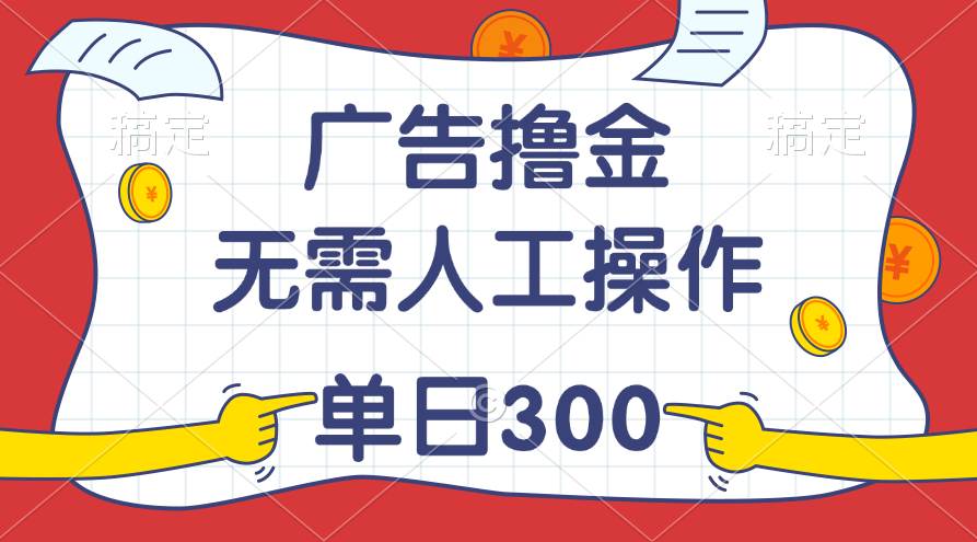 最新教程！广告撸金，无需人工操作，单日收入300+-网创社区