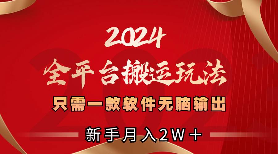 2024全平台搬运玩法，只需一款软件，无脑输出，新手也能月入2W＋-网创社区