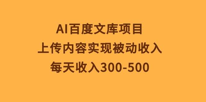 AI百度文库项目，上传内容实现被动收入，每天收入300-500-网创社区