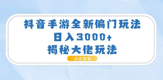 抖音手游全新偏门玩法，日入3000+，揭秘大佬玩法-网创社区
