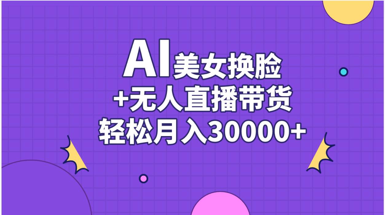AI美女换脸视频结合无人直播带货，随便月入30000+-网创社区