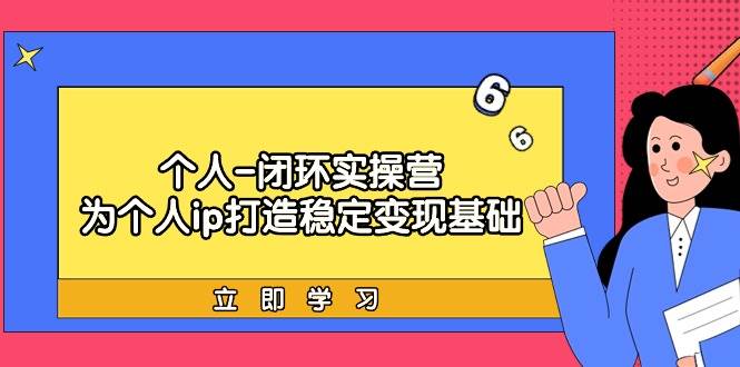 个人-闭环实操营：为个人ip打造稳定变现基础，从价值定位/爆款打造/产品…-网创社区