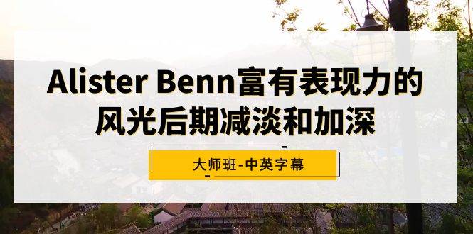 Alister Benn富有表现力的风光后期减淡和加深大师班-中英字幕-网创社区