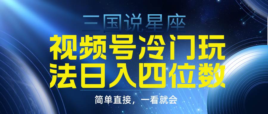 视频号掘金冷门玩法，三国星座赛道，日入四位数（教程+素材）-网创社区