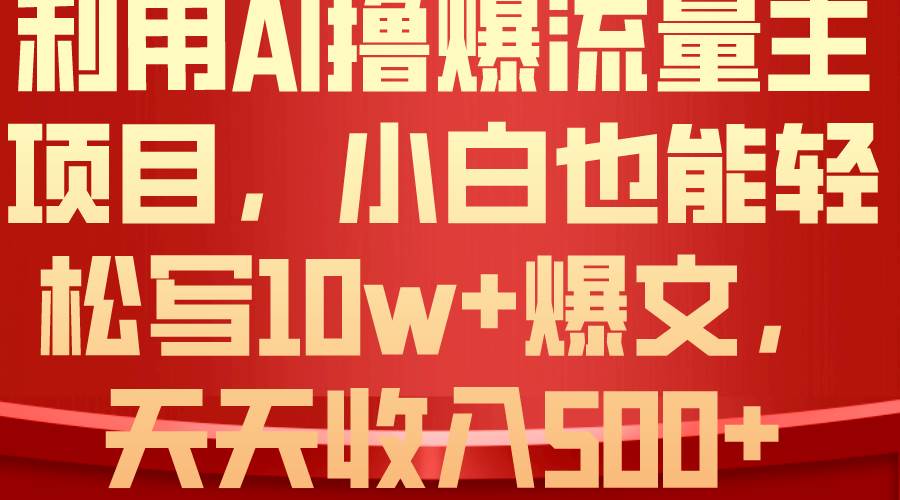 利用 AI撸爆流量主收益，小白也能轻松写10W+爆款文章，轻松日入500+-网创社区