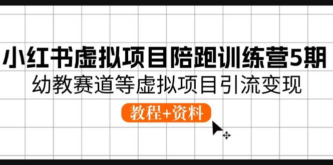 小红书虚拟项目陪跑训练营5期，幼教赛道等虚拟项目引流变现 (教程+资料)-网创社区