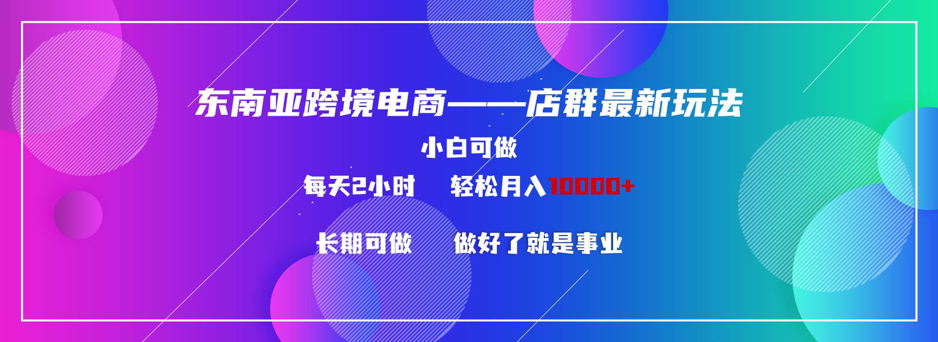 东南亚跨境电商店群新玩法2—小白每天两小时 轻松10000+-网创社区