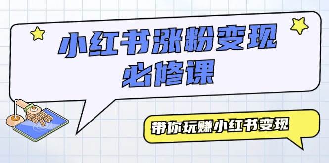 小红书涨粉变现必修课，带你玩赚小红书变现（9节课）-网创社区
