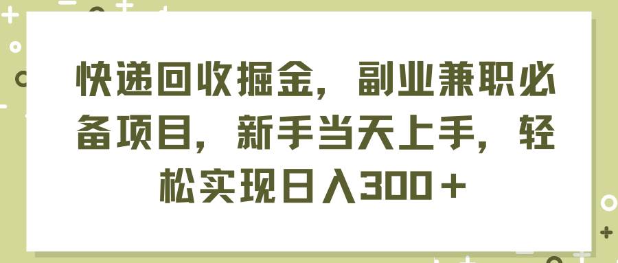 快递回收掘金，副业兼职必备项目，新手当天上手，轻松实现日入300＋-网创社区