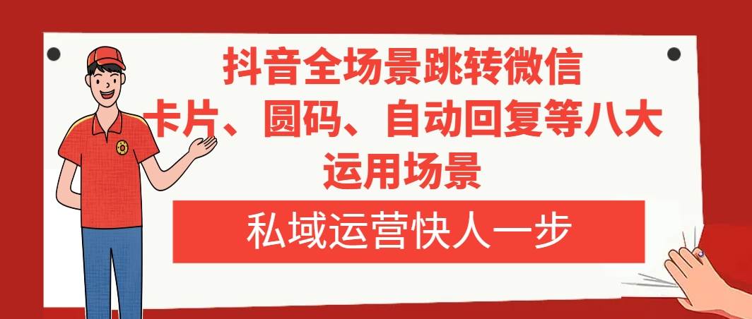 抖音全场景跳转微信，卡片/圆码/自动回复等八大运用场景，私域运营快人一步-网创社区