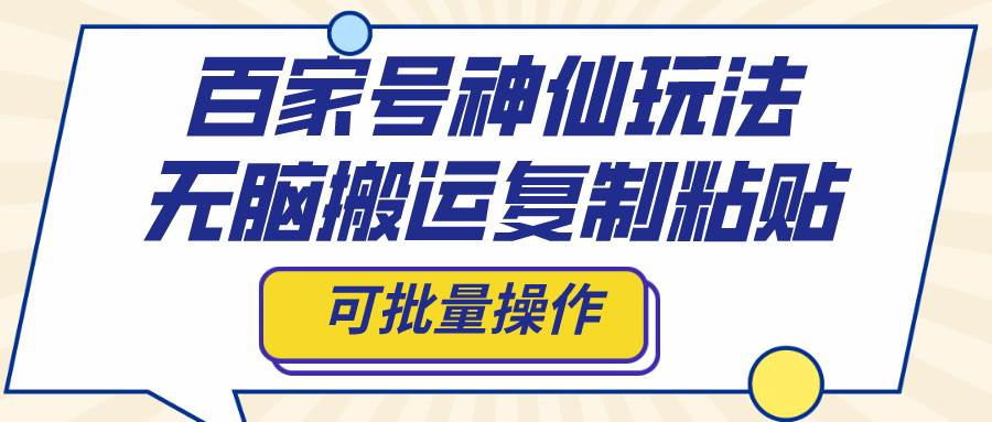 百家号神仙玩法，无脑搬运复制粘贴，可批量操作-网创社区