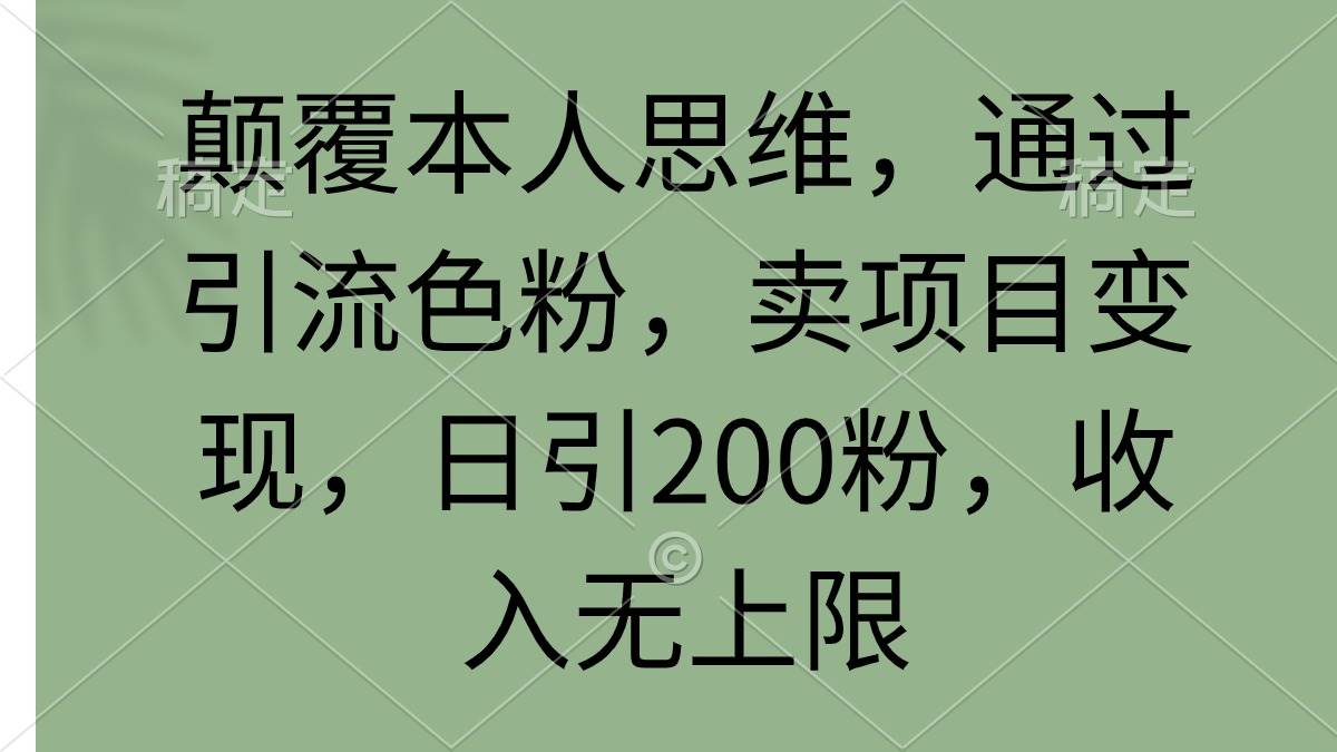 颠覆本人思维，通过引流色粉，卖项目变现，日引200粉，收入无上限-网创社区