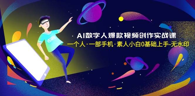 AI数字人爆款视频创作实战课，一个人·一部手机·素人小白0基础上手-无水印-网创社区
