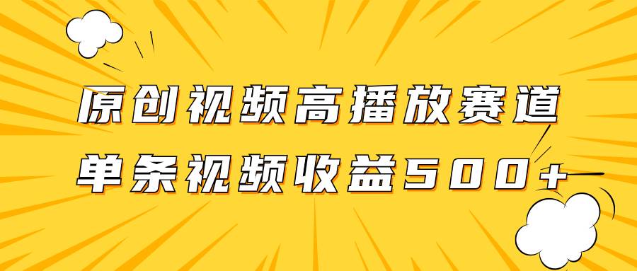 原创视频高播放赛道掘金项目玩法，播放量越高收益越高，单条视频收益500+-网创社区