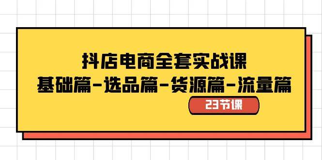 抖店电商全套实战课：基础篇-选品篇-货源篇-流量篇（23节课）-网创社区