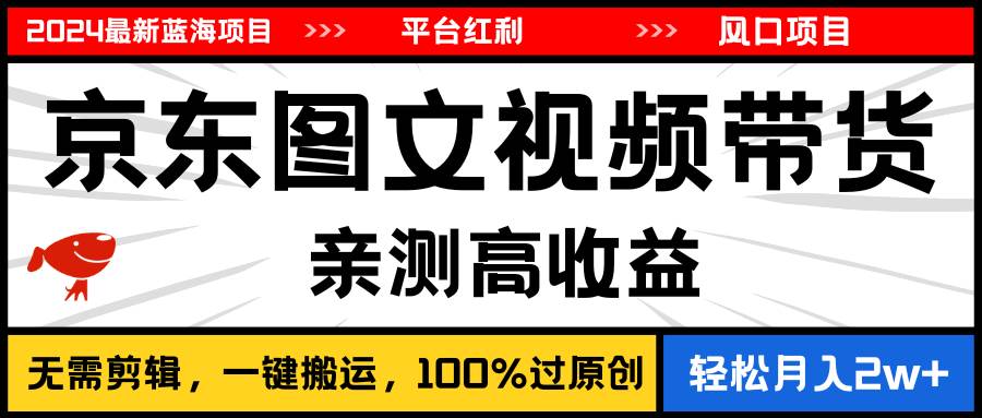 2024最新蓝海项目，逛逛京东图文视频带货，无需剪辑，月入20000+-网创社区