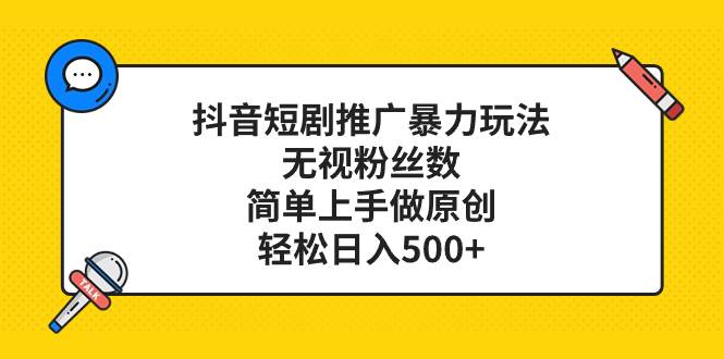 抖音短剧推广暴力玩法，无视粉丝数，简单上手做原创，轻松日入500+-网创社区