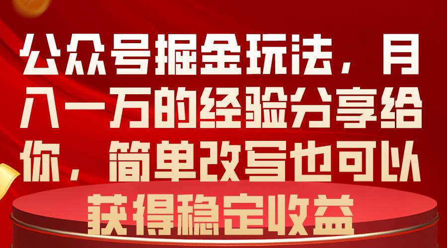 公众号掘金玩法，月入一万的经验分享给你，简单改写也可以获得稳定收益-网创社区