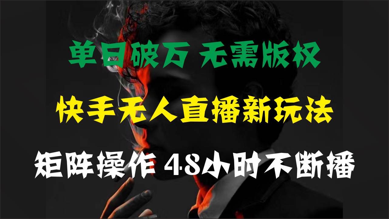 单日破万，快手无人直播新玩法，无需版权，支持矩阵操作，48小时不断播-网创社区