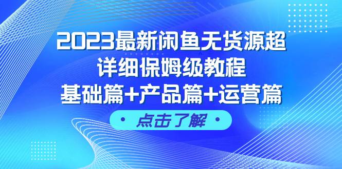 2023最新闲鱼无货源超详细保姆级教程，基础篇+产品篇+运营篇（43节课）-网创社区