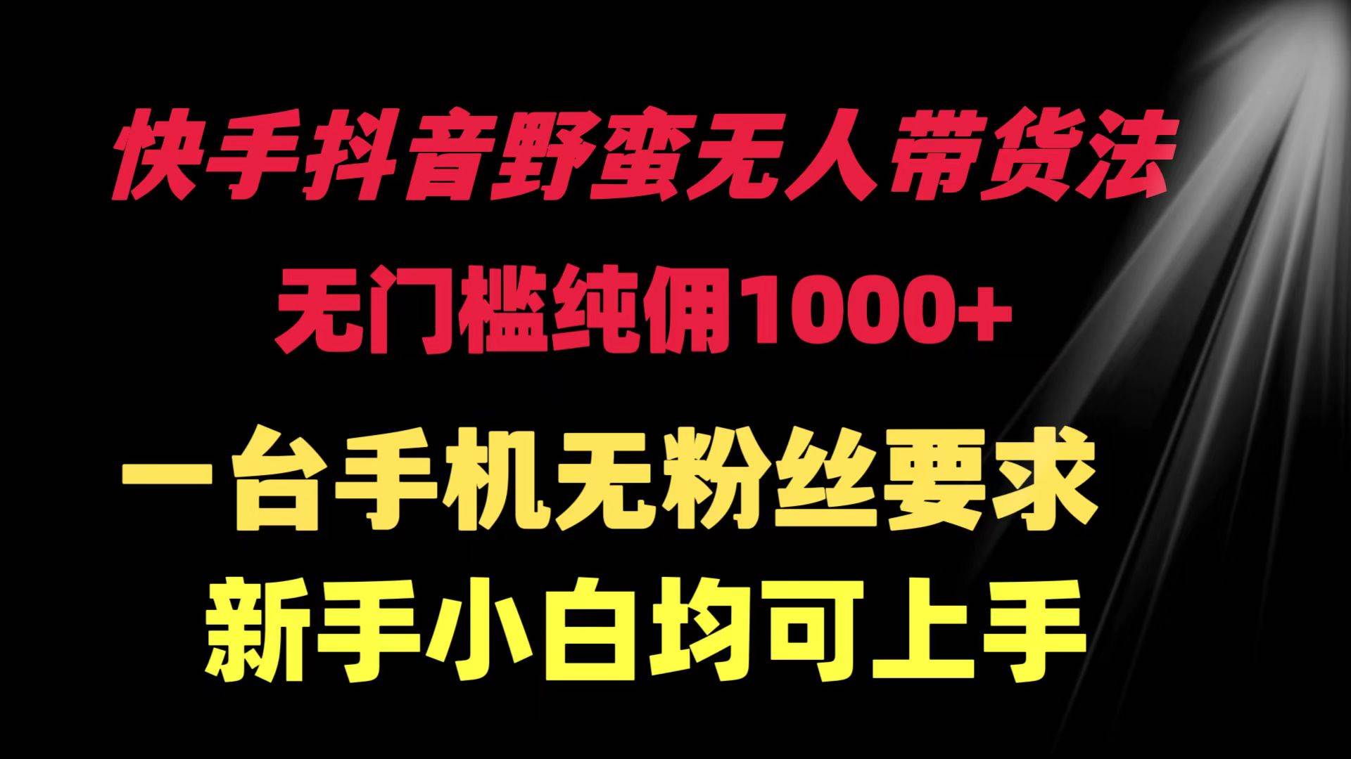 快手抖音野蛮无人带货法 无门槛纯佣1000+ 一台手机无粉丝要求新手小白…-网创社区