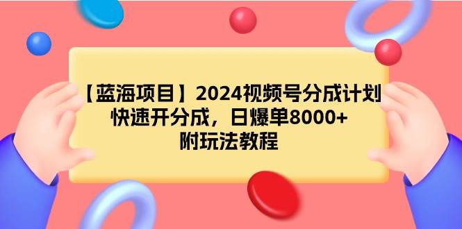 【蓝海项目】2024视频号分成计划，快速开分成，日爆单8000+，附玩法教程-网创社区