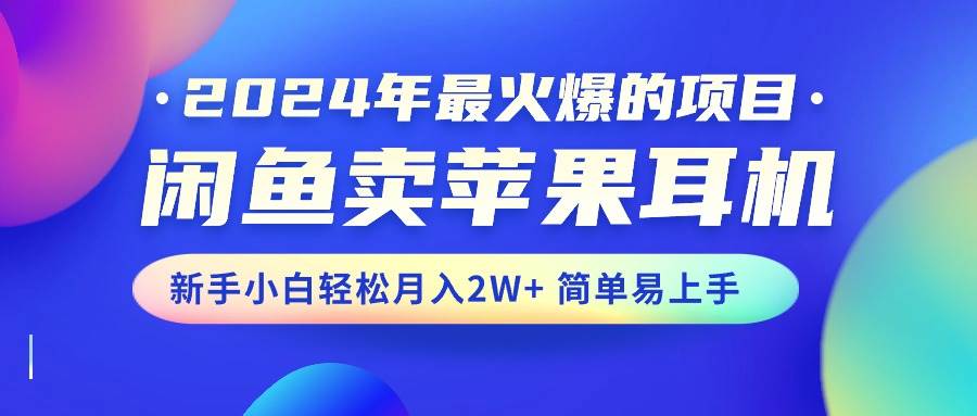 2024年最火爆的项目，闲鱼卖苹果耳机，新手小白轻松月入2W+简单易上手-网创社区