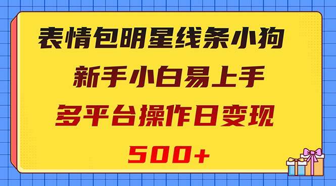 表情包明星线条小狗变现项目，小白易上手多平台操作日变现500+-网创社区