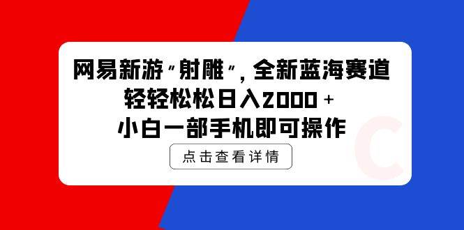网易新游 射雕 全新蓝海赛道，轻松日入2000＋小白一部手机即可操作-网创社区