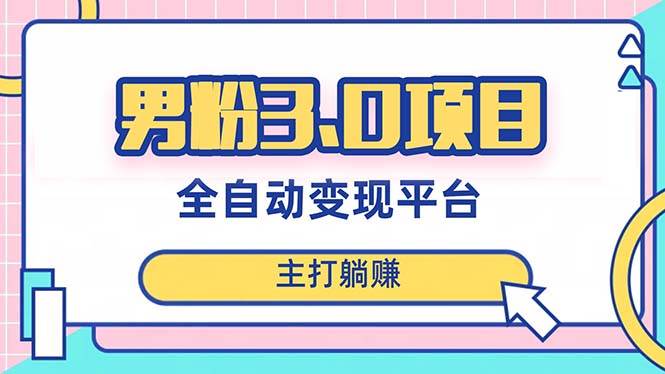 男粉3.0项目，日入1000+！全自动获客渠道，当天见效，新手小白也能简单操作-网创社区
