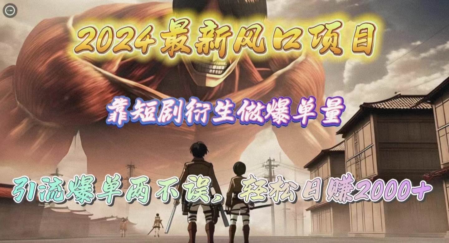 2024最新风口项目，靠短剧衍生做爆单量，引流爆单轻松日赚2000+-网创社区