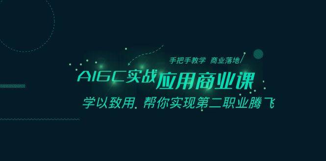 AIGC-实战应用商业课：手把手教学 商业落地 学以致用 帮你实现第二职业腾飞-网创社区