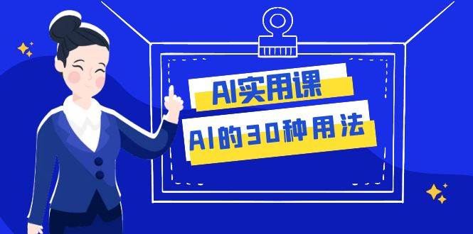 AI·实用课：Al的·30种用法，工作效率提升数倍（31节课）-网创社区