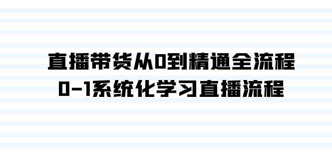 直播带货从0到精通全流程，0-1系统化学习直播流程（35节课）-网创社区