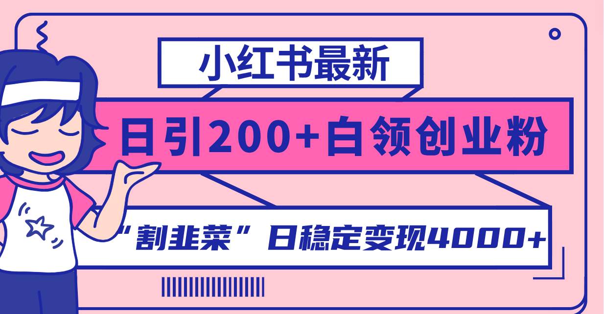 小红书最新日引200+创业粉”割韭菜“日稳定变现4000+实操教程！-网创社区