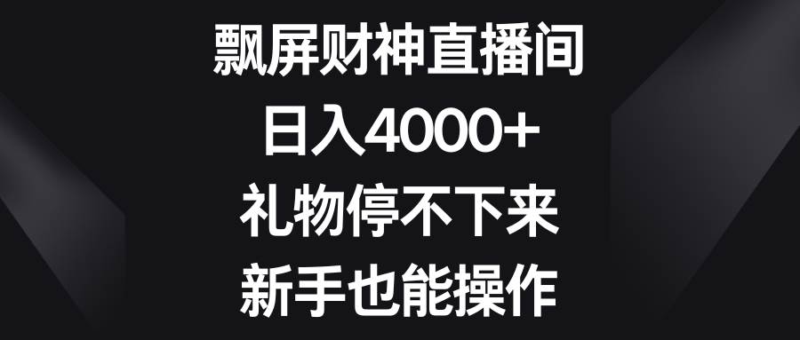 飘屏财神直播间，日入4000+，礼物停不下来，新手也能操作-网创社区