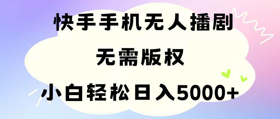 手机快手无人播剧，无需硬改，轻松解决版权问题，小白轻松日入5000+-网创社区