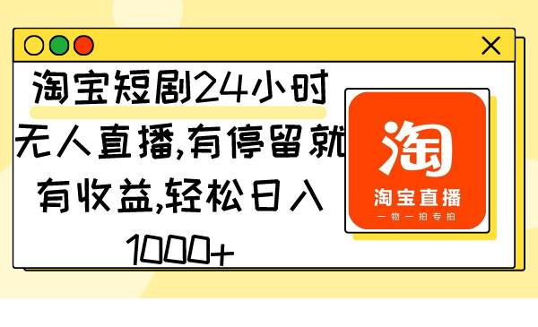 淘宝短剧24小时无人直播，有停留就有收益,轻松日入1000+-网创社区